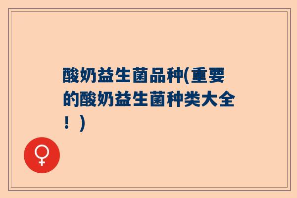 酸奶益生菌品种(重要的酸奶益生菌种类大全！)