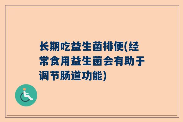 长期吃益生菌排便(经常食用益生菌会有助于调节肠道功能)