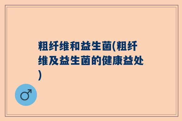 粗纤维和益生菌(粗纤维及益生菌的健康益处)