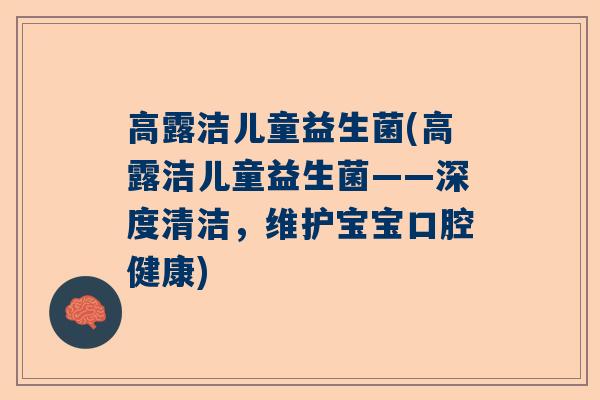高露洁儿童益生菌(高露洁儿童益生菌——深度清洁，维护宝宝口腔健康)