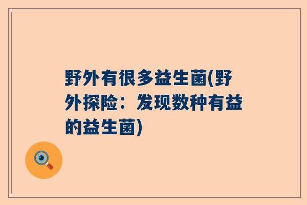 野外有很多益生菌(野外探险：发现数种有益的益生菌)