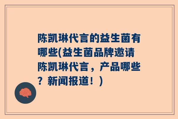 陈凯琳代言的益生菌有哪些(益生菌品牌邀请陈凯琳代言，产品哪些？新闻报道！)