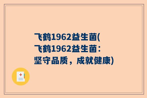 飞鹤1962益生菌(飞鹤1962益生菌：坚守品质，成就健康)