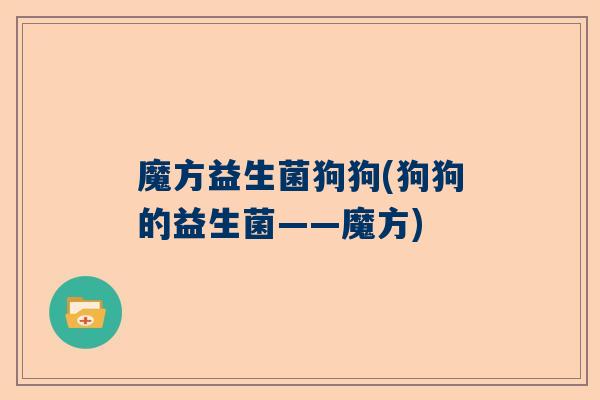 魔方益生菌狗狗(狗狗的益生菌——魔方)
