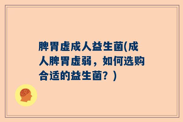 脾胃虚成人益生菌(成人脾胃虚弱，如何选购合适的益生菌？)