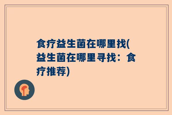 食疗益生菌在哪里找(益生菌在哪里寻找：食疗推荐)