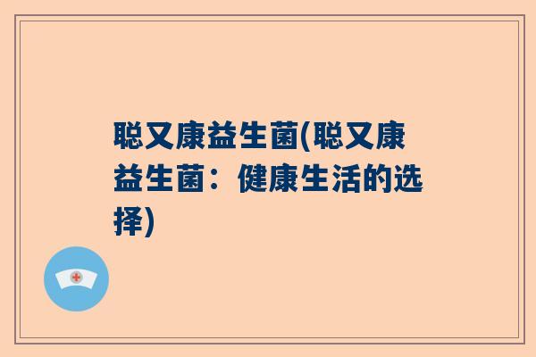 聪又康益生菌(聪又康益生菌：健康生活的选择)