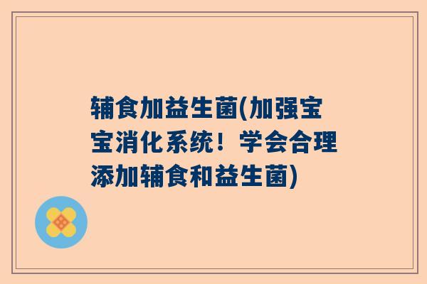 辅食加益生菌(加强宝宝消化系统！学会合理添加辅食和益生菌)
