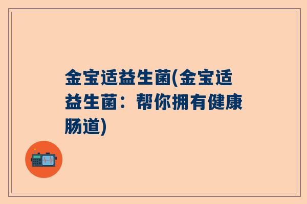 金宝适益生菌(金宝适益生菌：帮你拥有健康肠道)