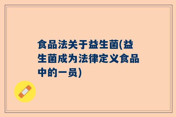 食品法关于益生菌(益生菌成为法律定义食品中的一员) 食品法关于益生菌(益生菌成为法律定义食品中的一员)