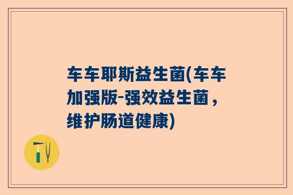 车车耶斯益生菌(车车加强版-强效益生菌，维护肠道健康)