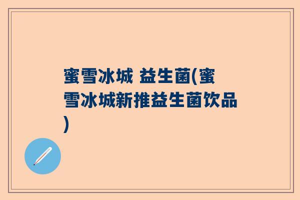 蜜雪冰城 益生菌(蜜雪冰城新推益生菌饮品)