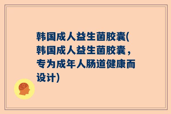 韩国成人益生菌胶囊(韩国成人益生菌胶囊,专为成年人肠道健康而设计) 韩国成人益生菌胶囊(韩国成人益生菌胶囊,专为成年人肠道健康而设计)
