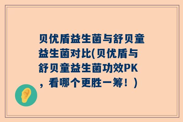 贝优盾益生菌与舒贝童益生菌对比(贝优盾与舒贝童益生菌功效PK,看哪个更胜一筹!) 贝优盾益生菌与舒贝童益生菌对比(贝优盾与舒贝童益生菌功效PK,看哪个更胜一筹!)