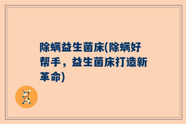 除螨益生菌床(除螨好帮手,益生菌床打造新革命) 除螨益生菌床(除螨好帮手,益生菌床打造新革命)