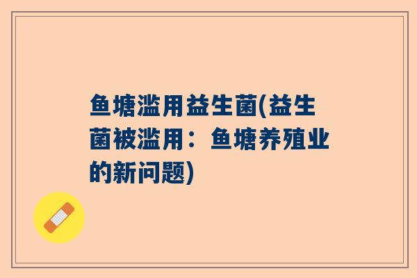 鱼塘滥用益生菌(益生菌被滥用：鱼塘养殖业的新问题)