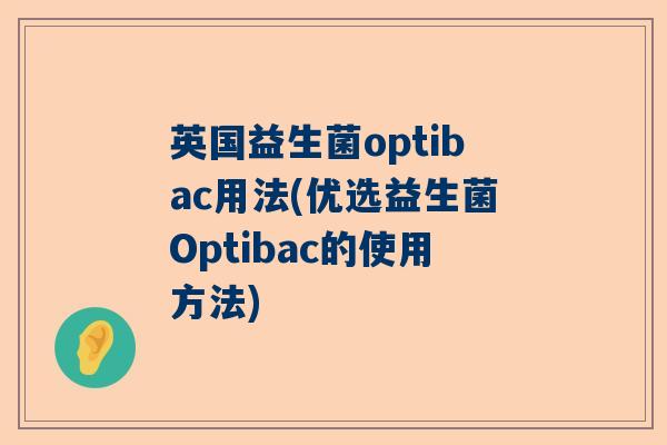 英国益生菌optibac用法(优选益生菌Optibac的使用方法)