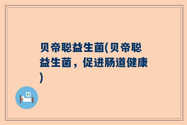贝帝聪益生菌(贝帝聪益生菌,促进肠道健康) 贝帝聪益生菌(贝帝聪益生菌,促进肠道健康)