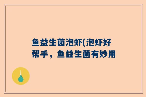 鱼益生菌泡虾(泡虾好帮手，鱼益生菌有妙用