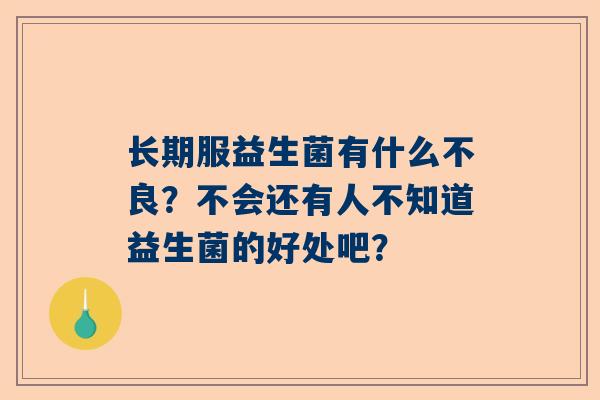 长期服益生菌有什么不良？不会还有人不知道益生菌的好处吧？
