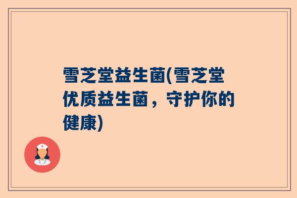 雪芝堂益生菌(雪芝堂优质益生菌，守护你的健康)