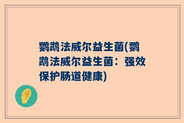 鹦鹉法威尔益生菌(鹦鹉法威尔益生菌：强效保护肠道健康)