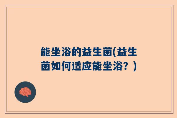 能坐浴的益生菌(益生菌如何适应能坐浴？)