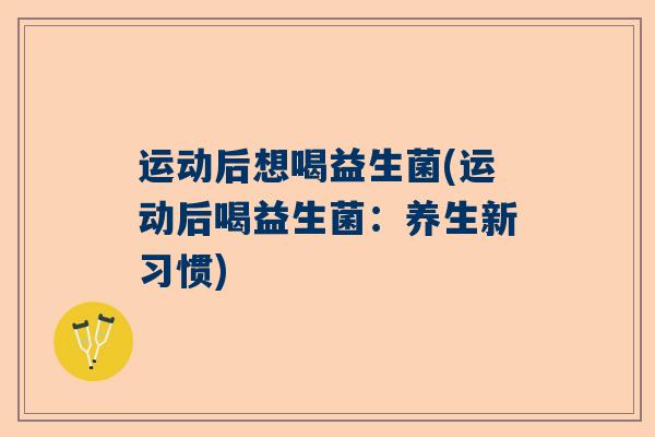 运动后想喝益生菌(运动后喝益生菌：养生新习惯)