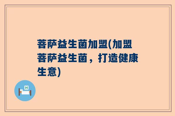 菩萨益生菌加盟(加盟菩萨益生菌，打造健康生意)