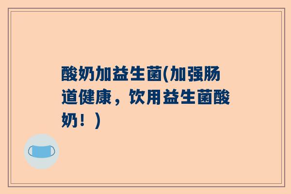 酸奶加益生菌(加强肠道健康，饮用益生菌酸奶！)