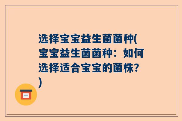 选择宝宝益生菌菌种(宝宝益生菌菌种：如何选择适合宝宝的菌株？)