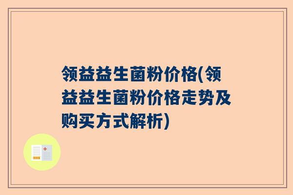 领益益生菌粉价格(领益益生菌粉价格走势及购买方式解析)