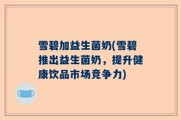 雪碧加益生菌奶(雪碧推出益生菌奶，提升健康饮品市场竞争力)
