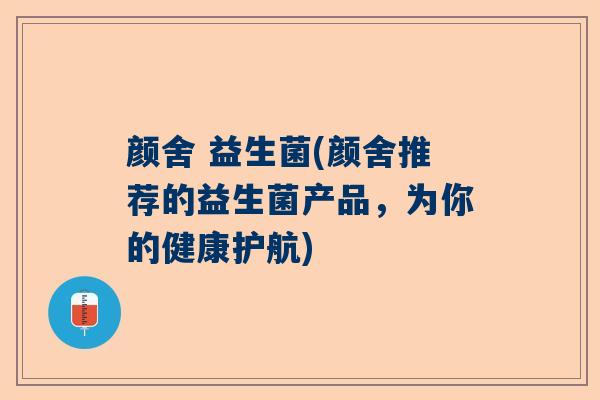 颜舍 益生菌(颜舍推荐的益生菌产品，为你的健康护航)