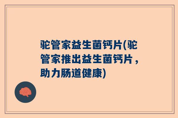 驼管家益生菌钙片(驼管家推出益生菌钙片，助力肠道健康)