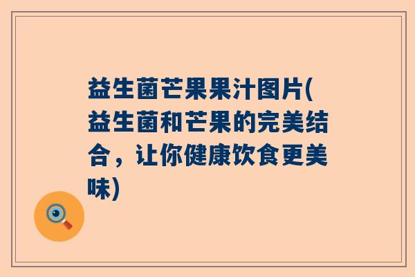 益生菌芒果果汁图片(益生菌和芒果的完美结合，让你健康饮食更美味)