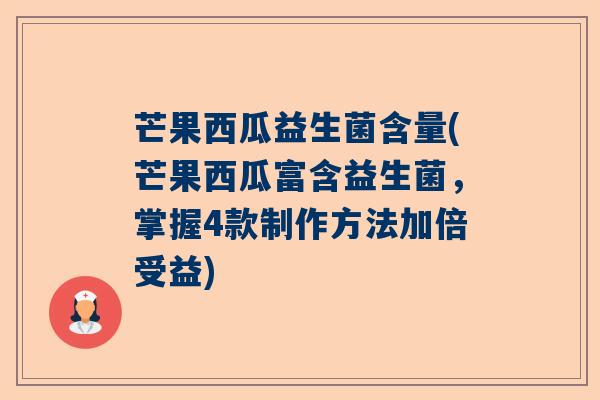 芒果西瓜益生菌含量(芒果西瓜富含益生菌，掌握4款制作方法加倍受益)