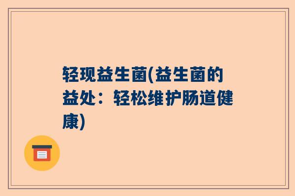 轻现益生菌(益生菌的益处：轻松维护肠道健康)