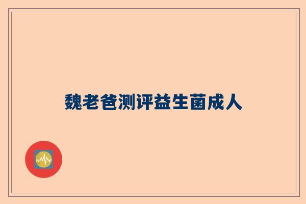 魏老爸测评益生菌成人