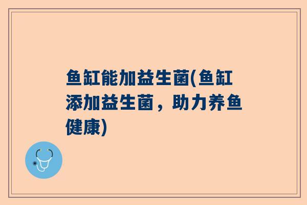 鱼缸能加益生菌(鱼缸添加益生菌，助力养鱼健康)