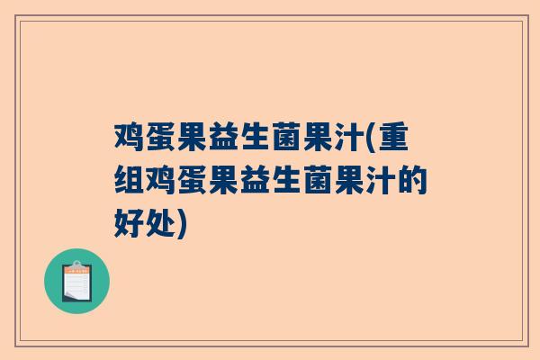 鸡蛋果益生菌果汁(重组鸡蛋果益生菌果汁的好处)