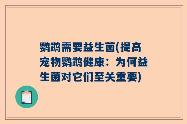 鹦鹉需要益生菌(提高宠物鹦鹉健康：为何益生菌对它们至关重要)