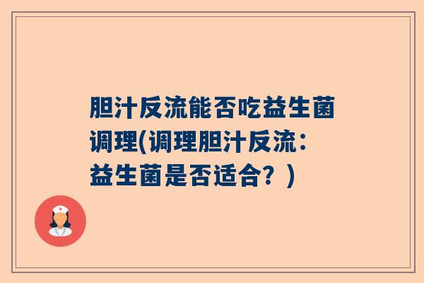 胆汁反流能否吃益生菌调理(调理胆汁反流：益生菌是否适合？)