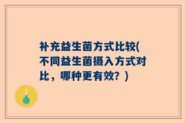 补充益生菌方式比较(不同益生菌摄入方式对比，哪种更有效？)