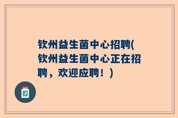 钦州益生菌中心招聘(钦州益生菌中心正在招聘，欢迎应聘！)