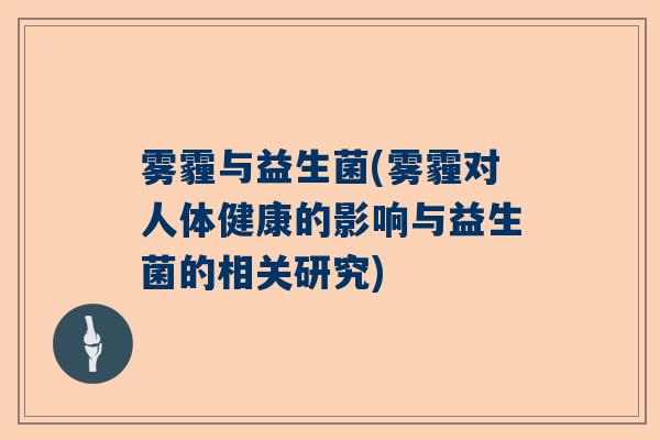雾霾与益生菌(雾霾对人体健康的影响与益生菌的相关研究)