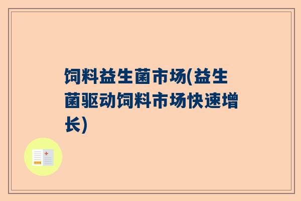 饲料益生菌市场(益生菌驱动饲料市场快速增长)