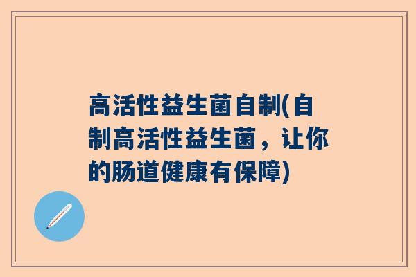 高活性益生菌自制(自制高活性益生菌，让你的肠道健康有保障)