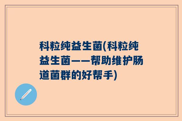 科粒纯益生菌(科粒纯益生菌——帮助维护肠道菌群的好帮手)