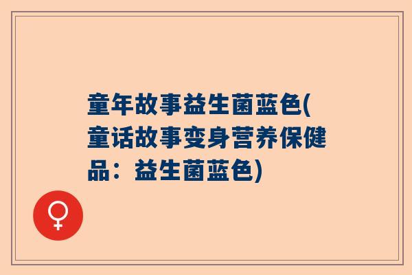 童年故事益生菌蓝色(童话故事变身营养保健品：益生菌蓝色)
